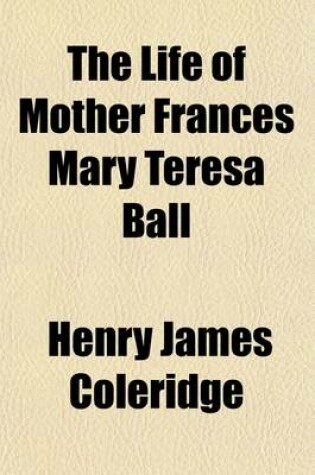 Cover of The Life of Mother Frances Mary Teresa Ball; Foundress in Ireland of the Institute of the Blessed Virgin Mary