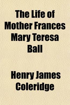 Book cover for The Life of Mother Frances Mary Teresa Ball; Foundress in Ireland of the Institute of the Blessed Virgin Mary