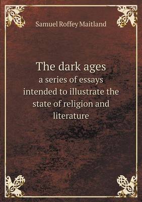 Book cover for The dark ages a series of essays intended to illustrate the state of religion and literature