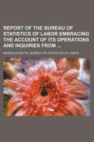 Cover of Report of the Bureau of Statistics of Labor Embracing the Account of Its Operations and Inquiries from