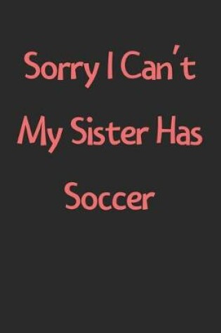 Cover of Sorry I Can't My Sister Has Soccer