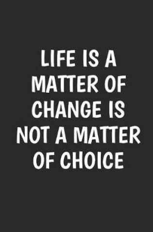 Cover of Life is A Matter of Change is Not A Matter Of Choice