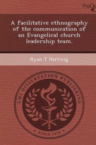 Cover of A Facilitative Ethnography of the Communication of an Evangelical Church Leadership Team