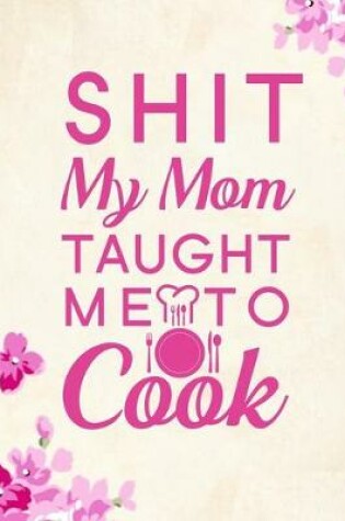 Cover of Shit My Mom Taught Me To Cook