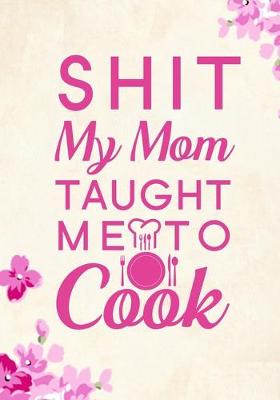 Book cover for Shit My Mom Taught Me To Cook