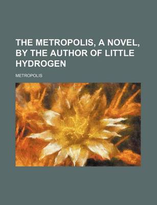Book cover for The Metropolis, a Novel, by the Author of Little Hydrogen