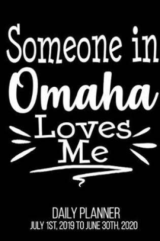 Cover of Someone In Omaha Loves Me Daily Planner July 1st, 2019 To June 30th, 2020