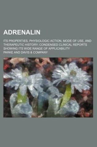 Cover of Adrenalin; Its Properties, Physiologic Action, Mode of Use, and Therapeutic History Condensed Clinical Reports Showing Its Wide Range of Applicability