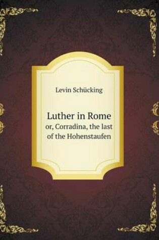 Cover of Luther in Rome or, Corradina, the last of the Hohenstaufen