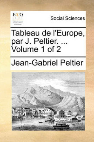 Cover of Tableau de L'Europe, Par J. Peltier. ... Volume 1 of 2