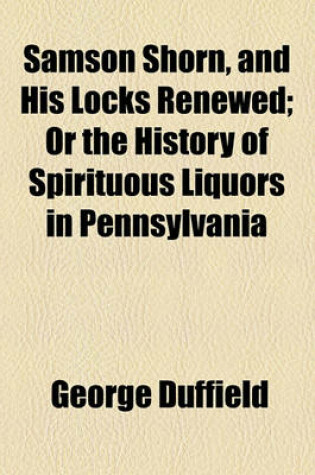 Cover of Samson Shorn, and His Locks Renewed; Or the History of Spirituous Liquors in Pennsylvania