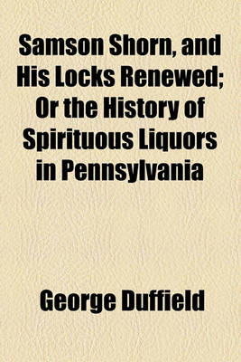 Book cover for Samson Shorn, and His Locks Renewed; Or the History of Spirituous Liquors in Pennsylvania