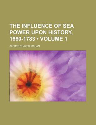 Book cover for The Influence of Sea Power Upon History, 1660-1783 (Volume 1)