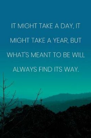 Cover of Inspirational Quote Notebook - 'It Might Take A Day, It Might Take A Year, But What's Meant To Be Will Always Find Its Way.'