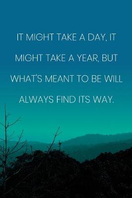 Book cover for Inspirational Quote Notebook - 'It Might Take A Day, It Might Take A Year, But What's Meant To Be Will Always Find Its Way.'