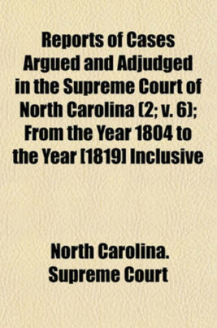 Cover of Reports of Cases Argued and Adjudged in the Supreme Court of North Carolina (Volume 2; V. 6); From the Year 1804 to the Year [1819] Inclusive