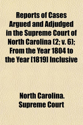 Book cover for Reports of Cases Argued and Adjudged in the Supreme Court of North Carolina (Volume 2; V. 6); From the Year 1804 to the Year [1819] Inclusive