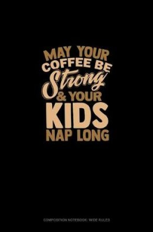 Cover of May Your Coffee Be Strong & Your Kid's Nap Long