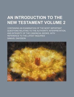 Book cover for An Introduction to the New Testament Volume 2; Containing an Examination of the Most Important Questions Relating to the Authority, Interpretation, and Integrity of the Canonical Books, with Reference to the Latest Inquiries