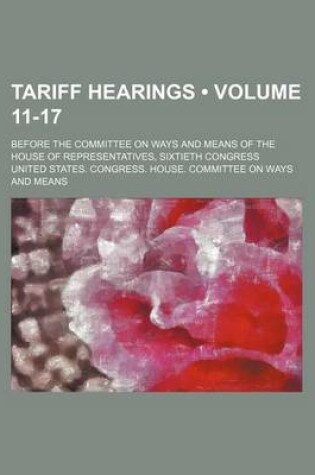 Cover of Tariff Hearings (Volume 11-17); Before the Committee on Ways and Means of the House of Representatives, Sixtieth Congress