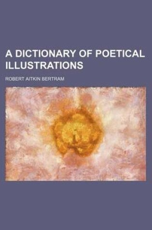 Cover of A Dictionary of Poetical Illustrations