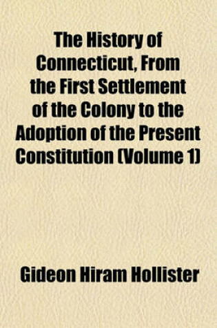 Cover of The History of Connecticut, from the First Settlement of the Colony to the Adoption of the Present Constitution (Volume 1)