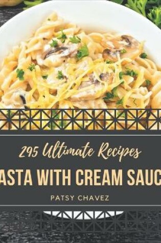 Cover of 295 Ultimate Pasta with Cream Sauce Recipes
