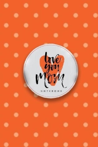 Cover of Love You Mom Notebook, Unique Write-in Journal, Dotted Lines, Wide Ruled, Medium (A5) 6 x 9 In (Orange)