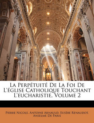 Book cover for La Perpetuite de La Foi de L'Eglise Catholique Touchant L'Eucharistie, Volume 2