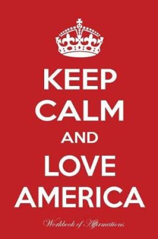 Cover of Keep Calm And Love America Workbook of Affirmations Keep Calm And Love America Workbook of Affirmations