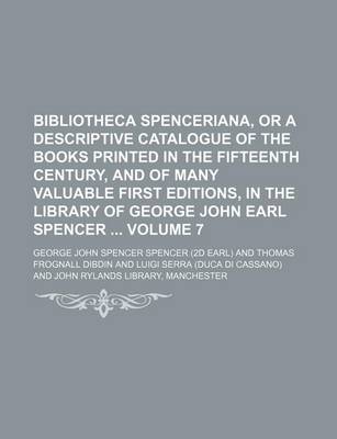 Book cover for Bibliotheca Spenceriana, or a Descriptive Catalogue of the Books Printed in the Fifteenth Century, and of Many Valuable First Editions, in the Library of George John Earl Spencer Volume 7