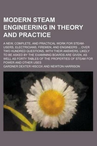 Cover of Modern Steam Engineering in Theory and Practice; A New, Complete, and Practical Work for Steam-Users, Electricians, Firemen, and Engineers ... Over Tw