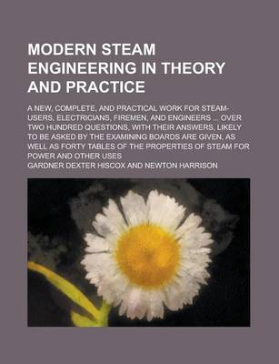 Book cover for Modern Steam Engineering in Theory and Practice; A New, Complete, and Practical Work for Steam-Users, Electricians, Firemen, and Engineers ... Over Tw