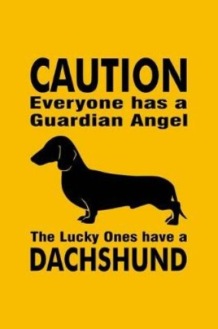 Cover of Caution Everyone Has A Guardian Angel The Lucky Ones Have A Dachshund