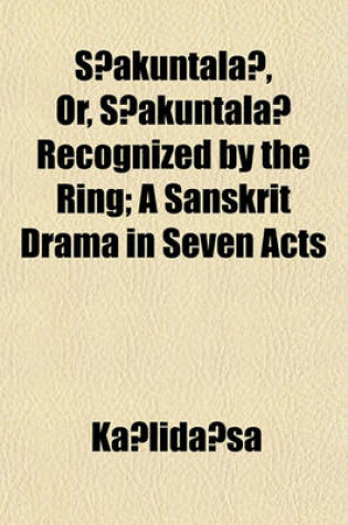 Cover of S Akuntala, Or, S Akuntala Recognized by the Ring; A Sanskrit Drama in Seven Acts