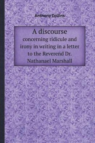 Cover of A Discourse Concerning Ridicule and Irony in Writing in a Letter to the Reverend Dr. Nathanael Marshall