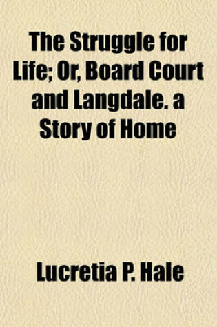 Cover of The Struggle for Life; Or, Board Court and Langdale. a Story of Home