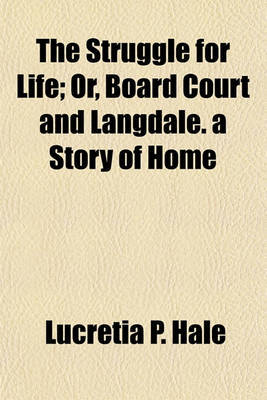 Book cover for The Struggle for Life; Or, Board Court and Langdale. a Story of Home