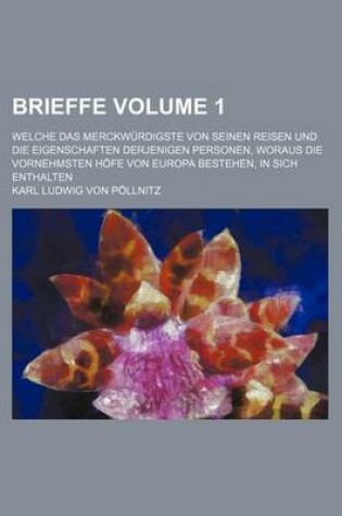 Cover of Brieffe Volume 1; Welche Das Merckwurdigste Von Seinen Reisen Und Die Eigenschaften Derjenigen Personen, Woraus Die Vornehmsten Hofe Von Europa Bestehen, in Sich Enthalten