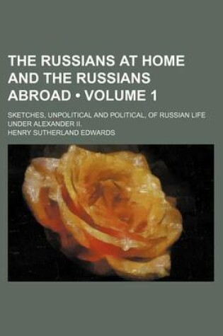 Cover of The Russians at Home and the Russians Abroad (Volume 1); Sketches, Unpolitical and Political, of Russian Life Under Alexander II.