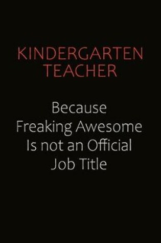 Cover of Kindergarten teacher Because Freaking Awesome Is Not An Official Job Title