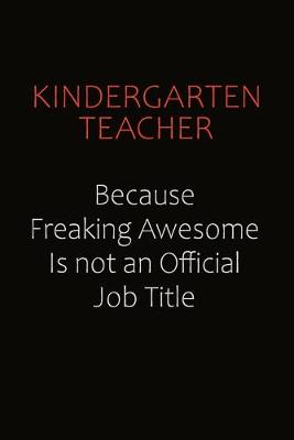 Book cover for Kindergarten teacher Because Freaking Awesome Is Not An Official Job Title