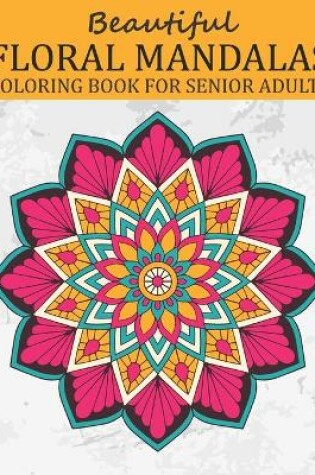 Cover of Beautiful Floral Mandalas Coloring Book for Senior Adults