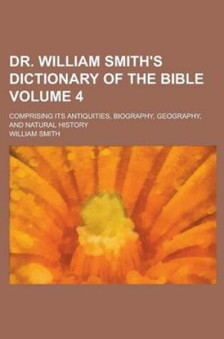 Cover of Dr. William Smith's Dictionary of the Bible; Comprising Its Antiquities, Biography, Geography, and Natural History Volume 4