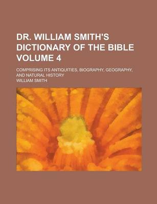 Book cover for Dr. William Smith's Dictionary of the Bible; Comprising Its Antiquities, Biography, Geography, and Natural History Volume 4