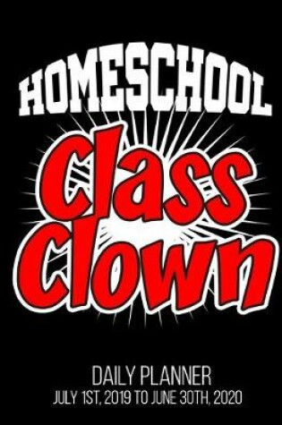 Cover of Homeschool Class Clown Daily Planner July 1st, 2019 To June 30th, 2020