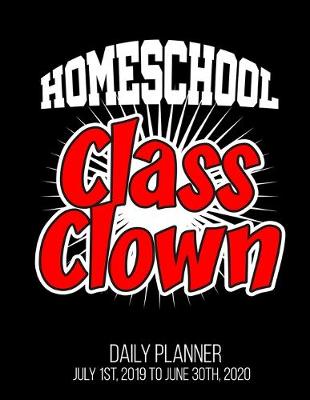 Book cover for Homeschool Class Clown Daily Planner July 1st, 2019 To June 30th, 2020