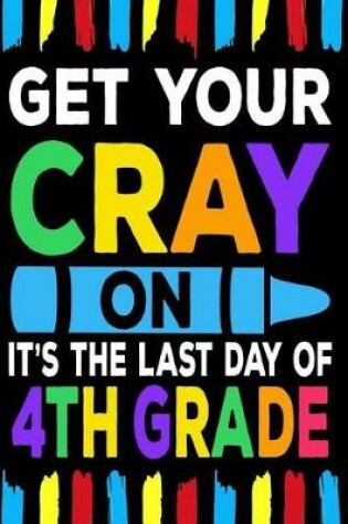 Cover of Get Your Cray On It's The Last Day Of 4th Grade