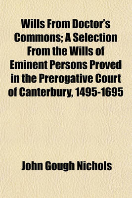 Book cover for Wills from Doctors' Commons (Volume 83); A Selection from the Wills of Eminent Persons Proved in the Prerogative Court of Canterbury, 1495-1695