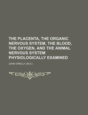 Book cover for The Placenta, the Organic Nervous System, the Blood, the Oxygen, and the Animal Nervous System Physiologically Examined